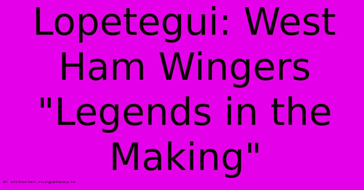 Lopetegui: West Ham Wingers 