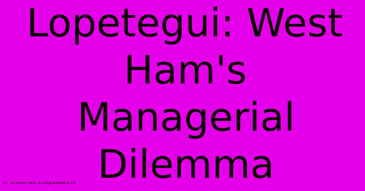 Lopetegui: West Ham's Managerial Dilemma