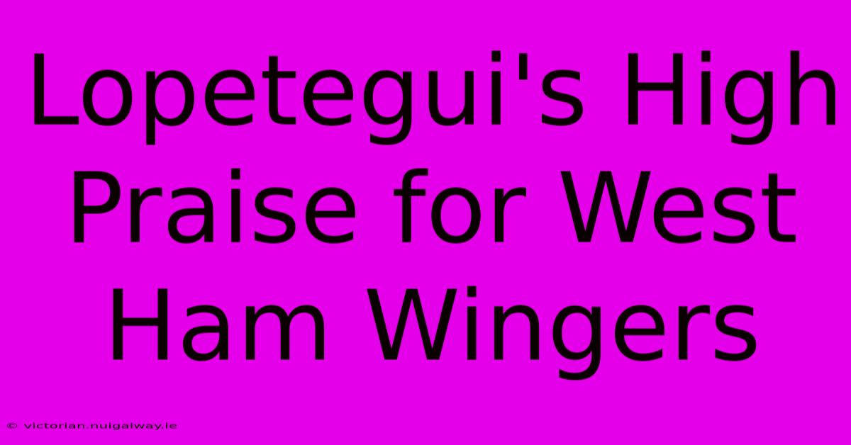 Lopetegui's High Praise For West Ham Wingers 