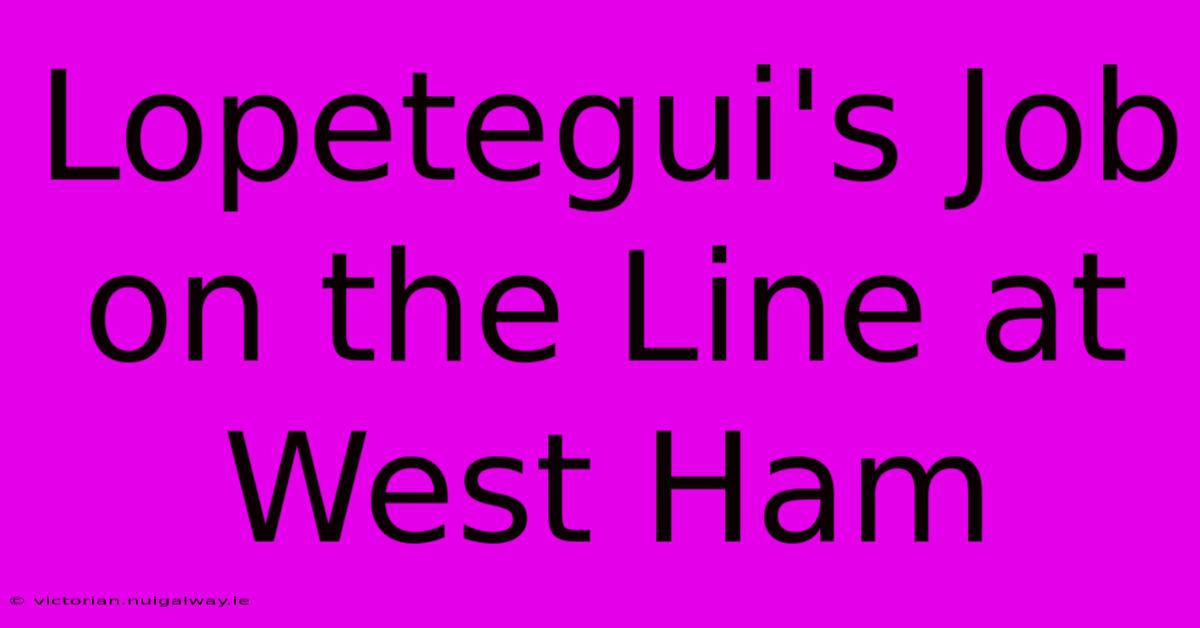 Lopetegui's Job On The Line At West Ham