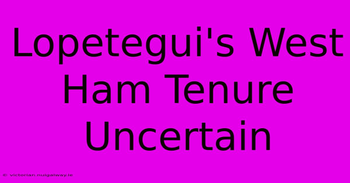 Lopetegui's West Ham Tenure Uncertain