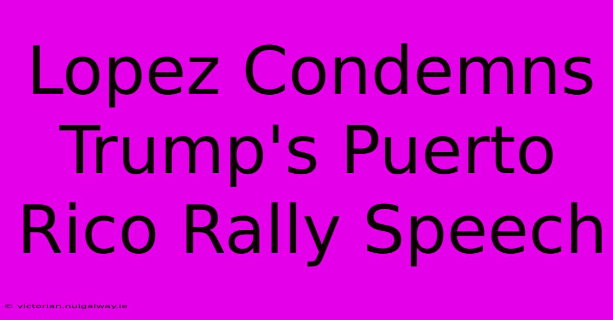 Lopez Condemns Trump's Puerto Rico Rally Speech 