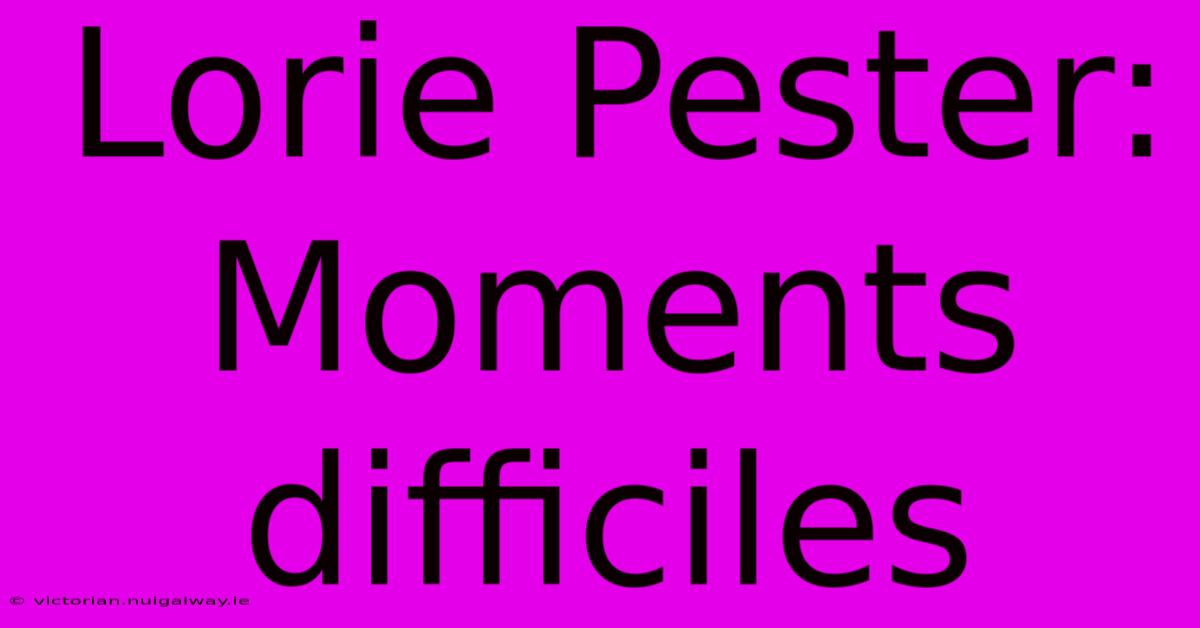 Lorie Pester: Moments Difficiles