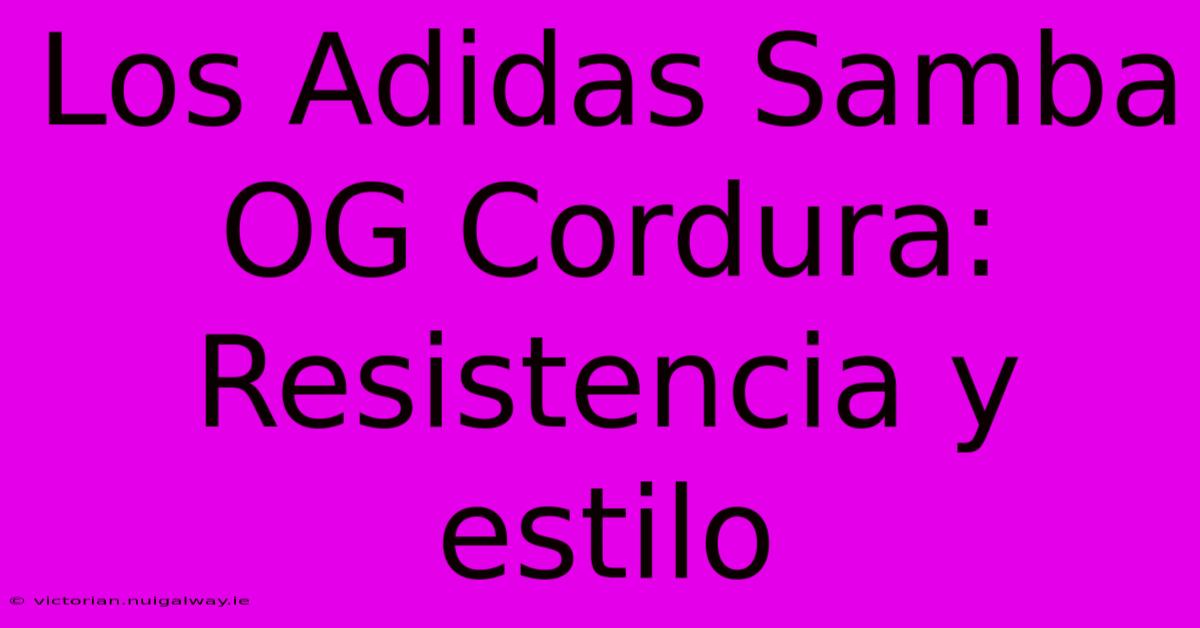 Los Adidas Samba OG Cordura: Resistencia Y Estilo