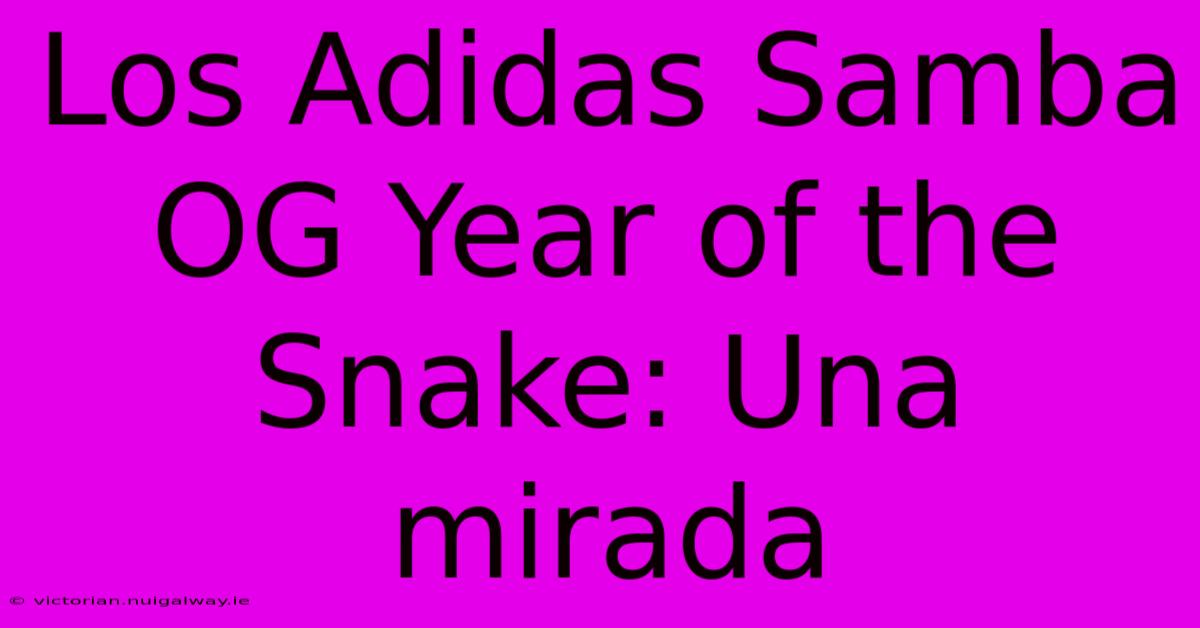 Los Adidas Samba OG Year Of The Snake: Una Mirada