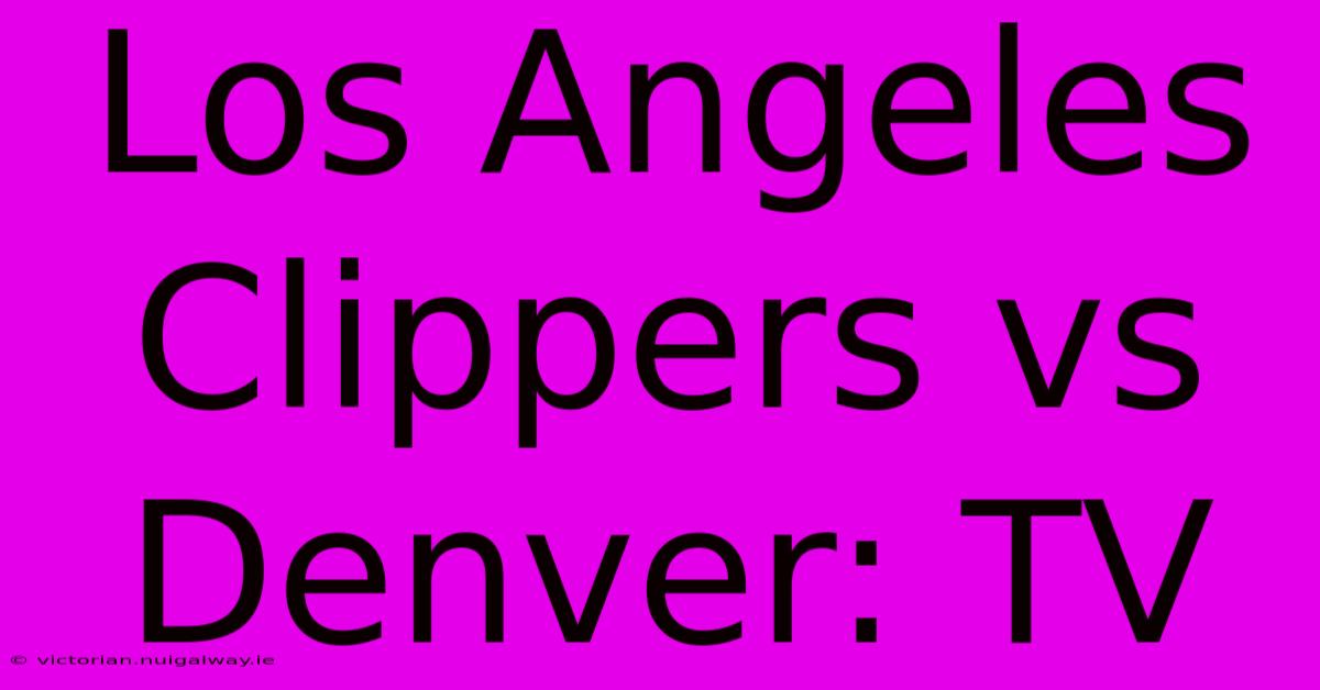 Los Angeles Clippers Vs Denver: TV