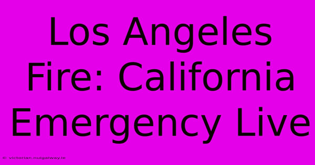 Los Angeles Fire: California Emergency Live