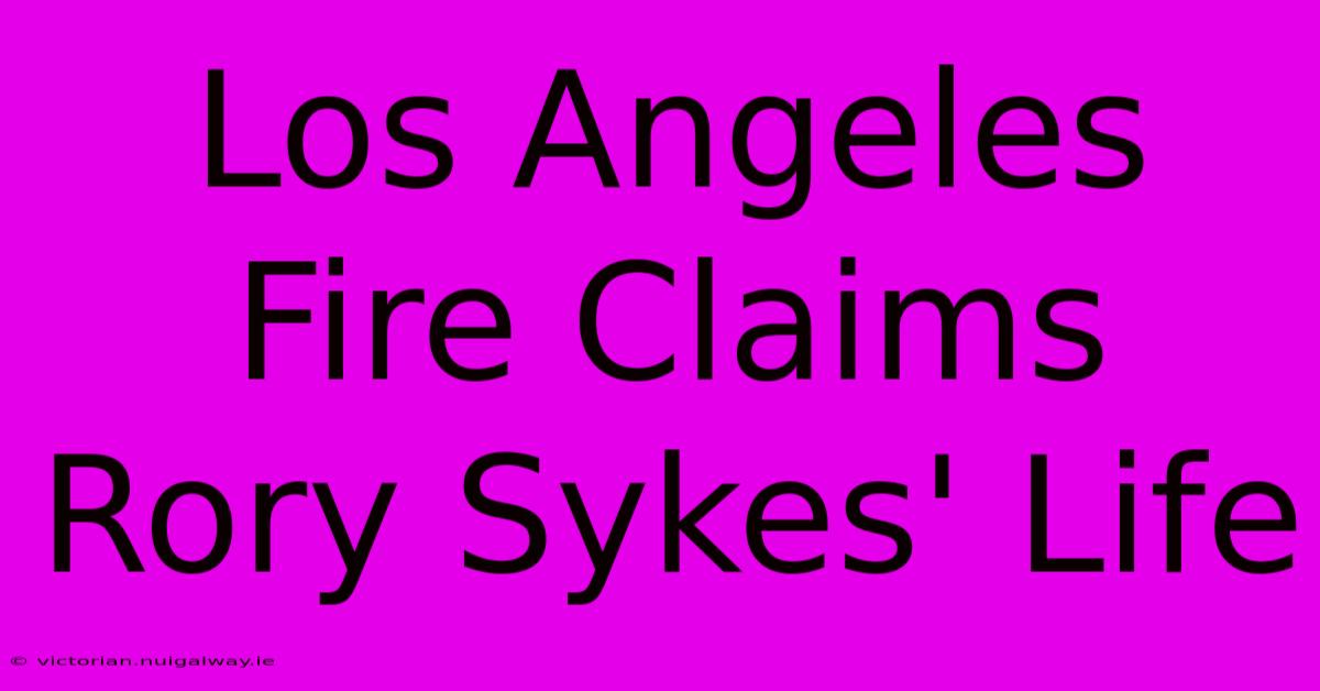 Los Angeles Fire Claims Rory Sykes' Life