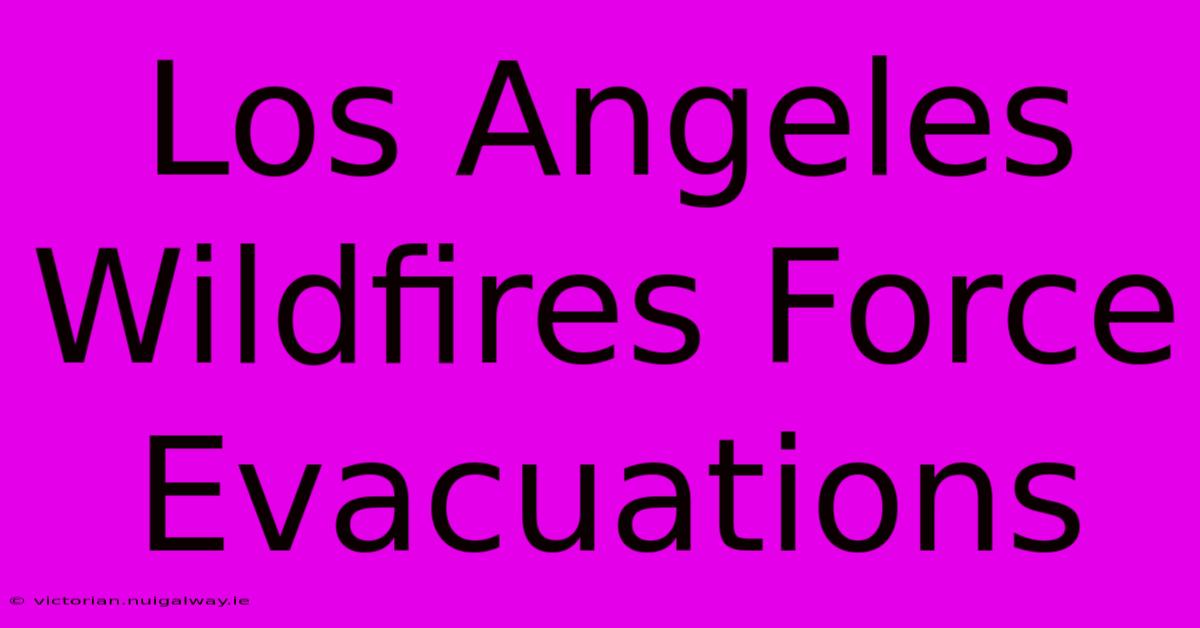 Los Angeles Wildfires Force Evacuations