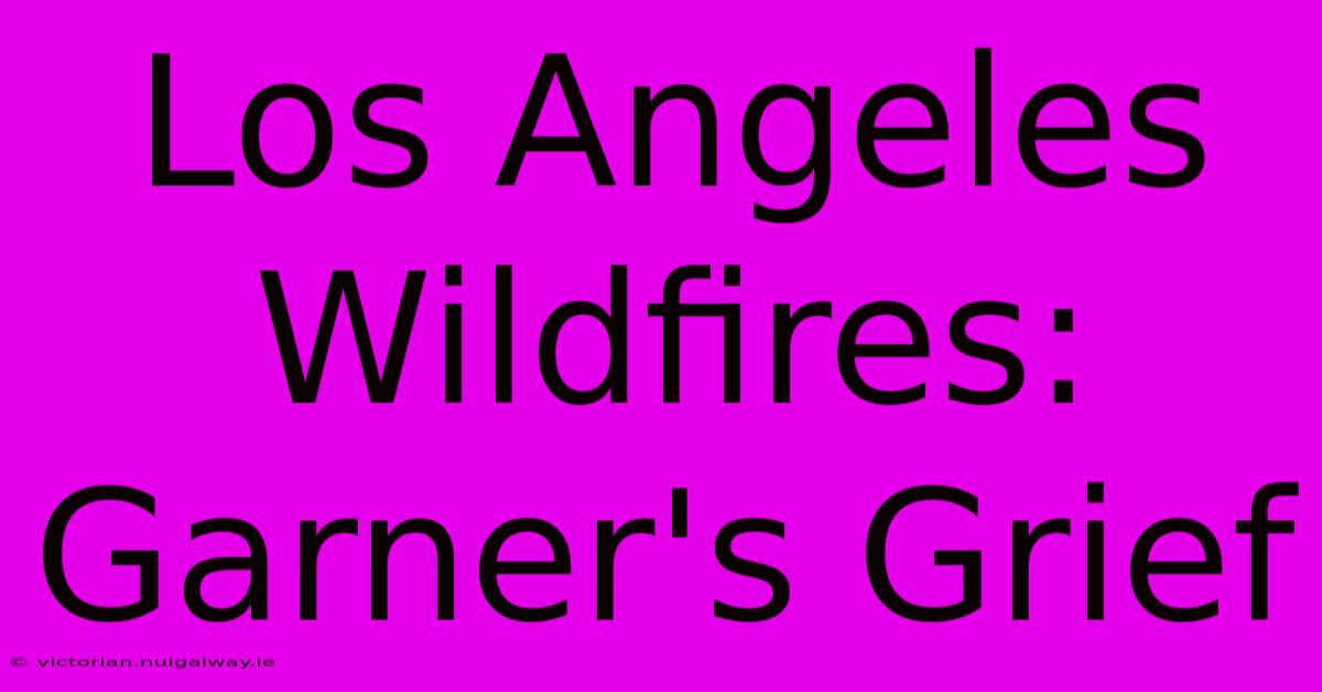 Los Angeles Wildfires: Garner's Grief