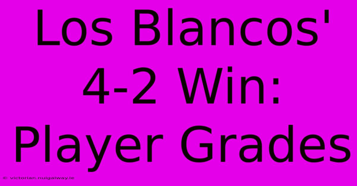 Los Blancos' 4-2 Win: Player Grades