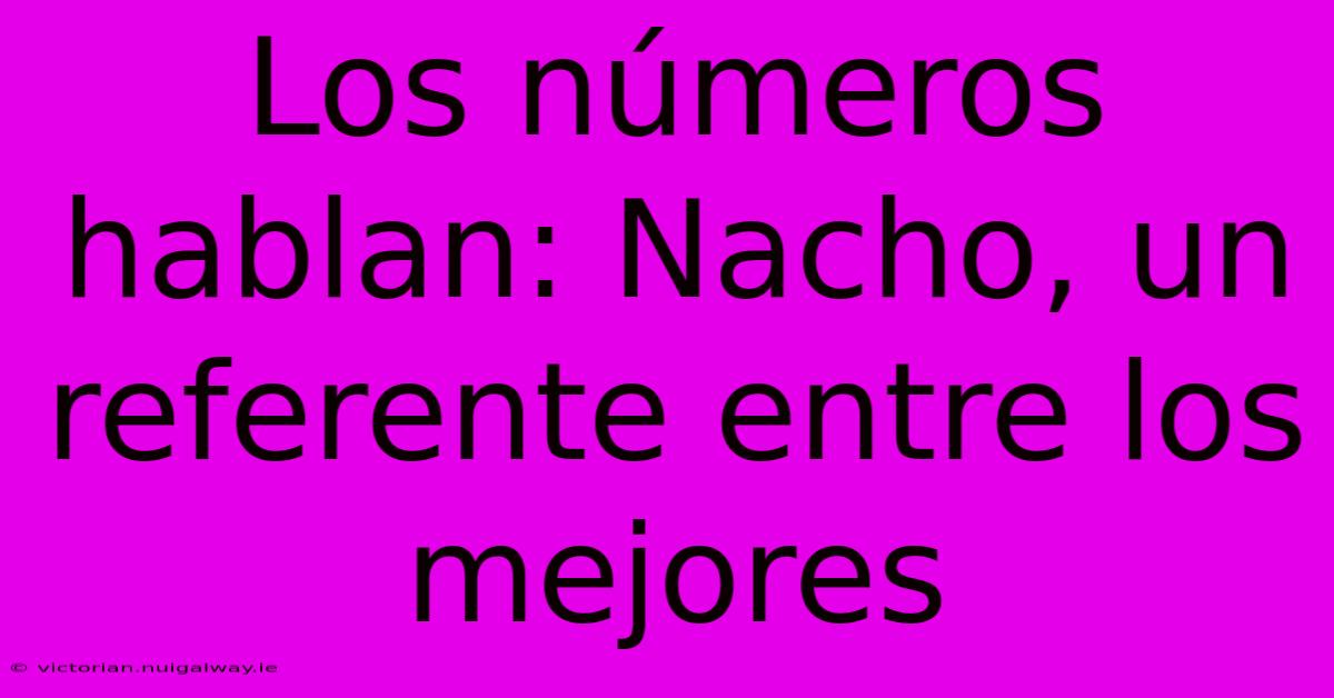 Los Números Hablan: Nacho, Un Referente Entre Los Mejores 