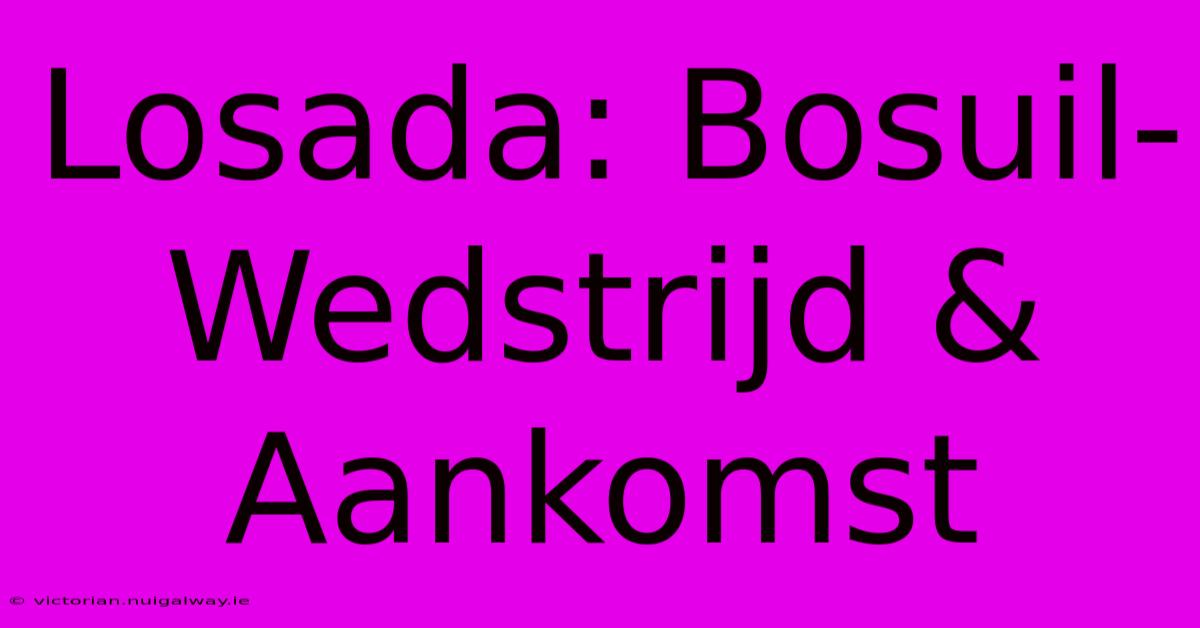 Losada: Bosuil-Wedstrijd & Aankomst 