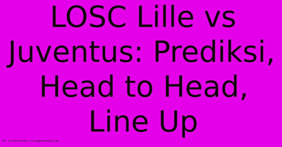 LOSC Lille Vs Juventus: Prediksi, Head To Head, Line Up