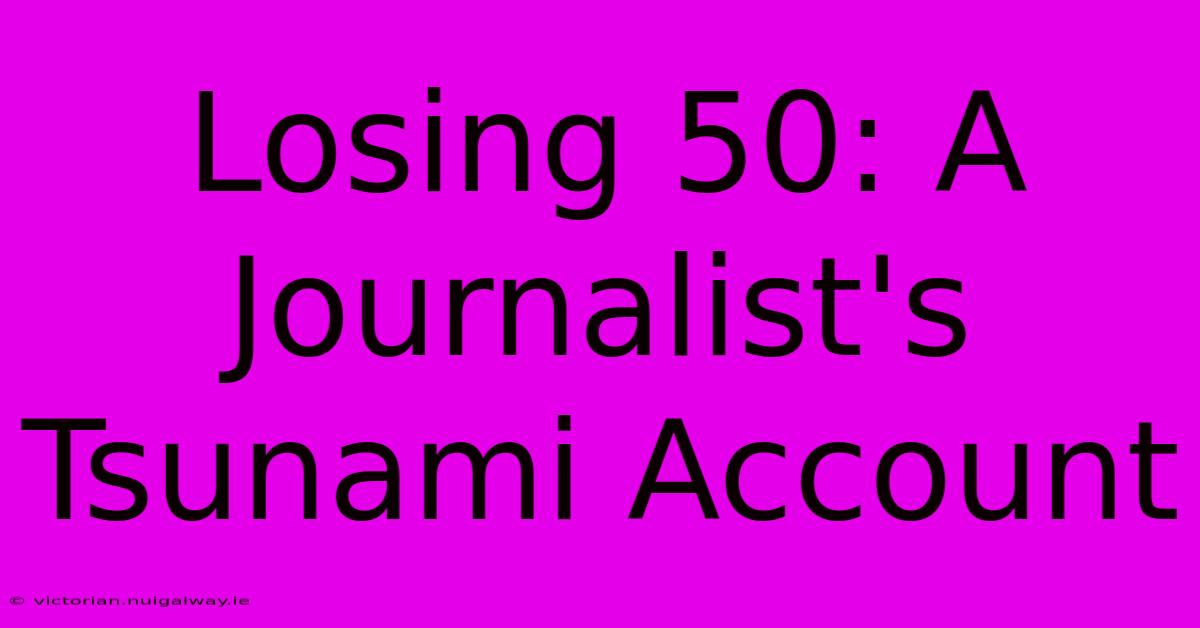 Losing 50: A Journalist's Tsunami Account