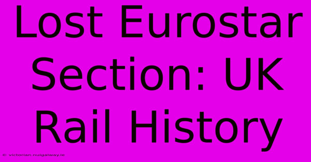 Lost Eurostar Section: UK Rail History