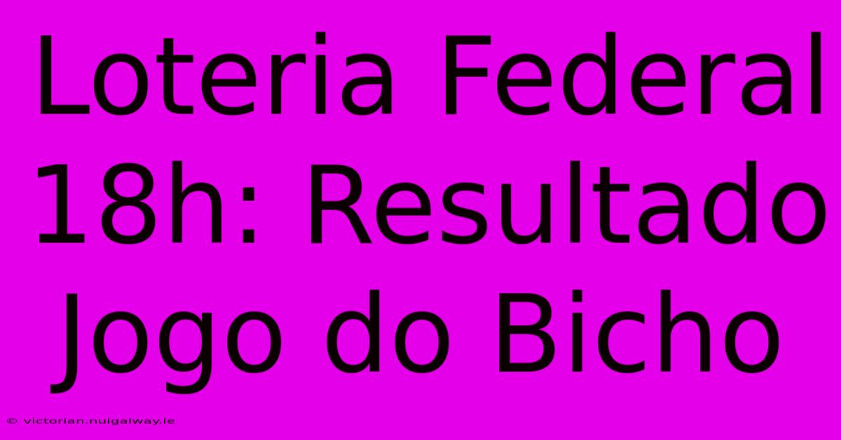 Loteria Federal 18h: Resultado Jogo Do Bicho