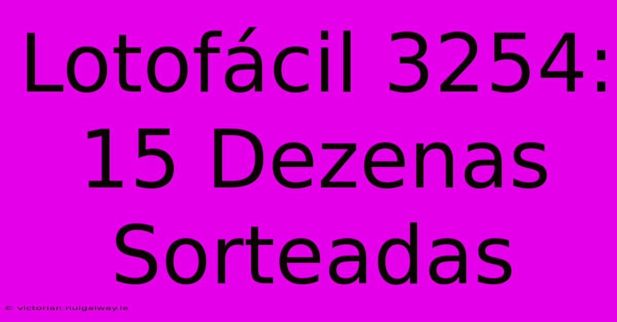 Lotofácil 3254: 15 Dezenas Sorteadas