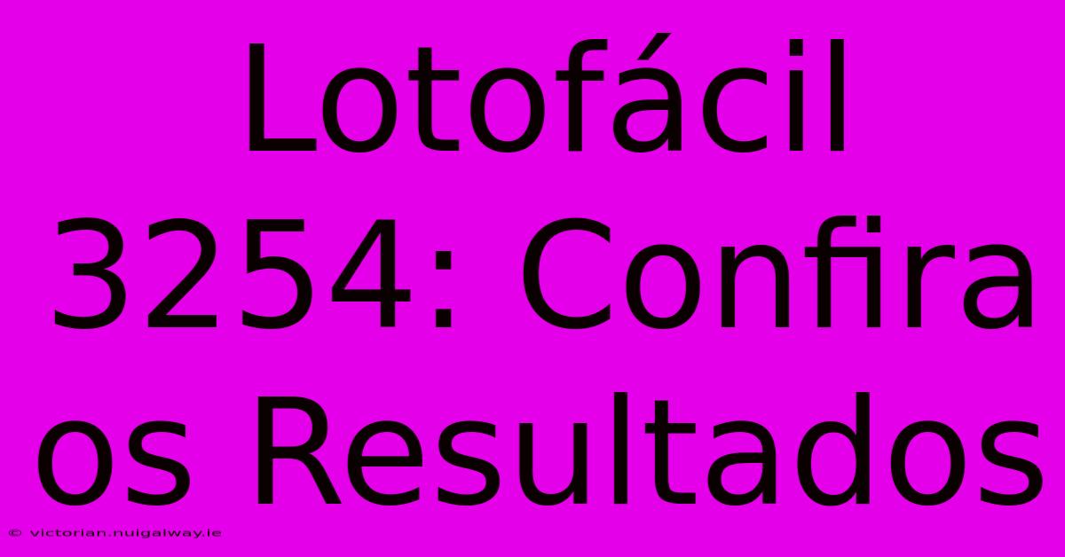 Lotofácil 3254: Confira Os Resultados