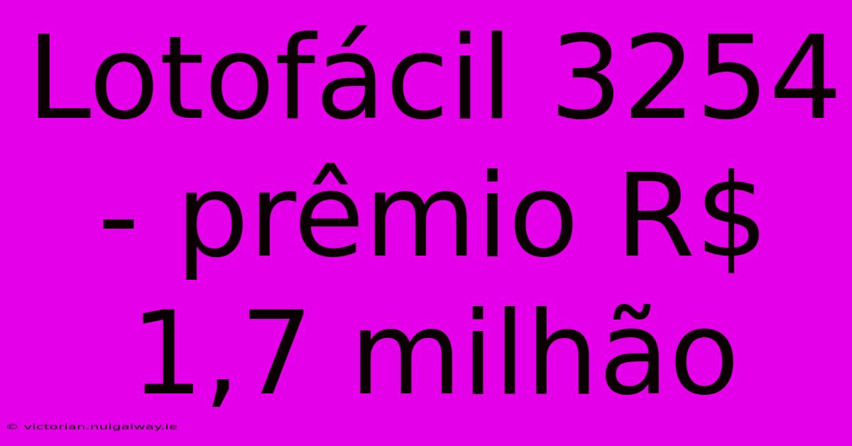 Lotofácil 3254 - Prêmio R$ 1,7 Milhão