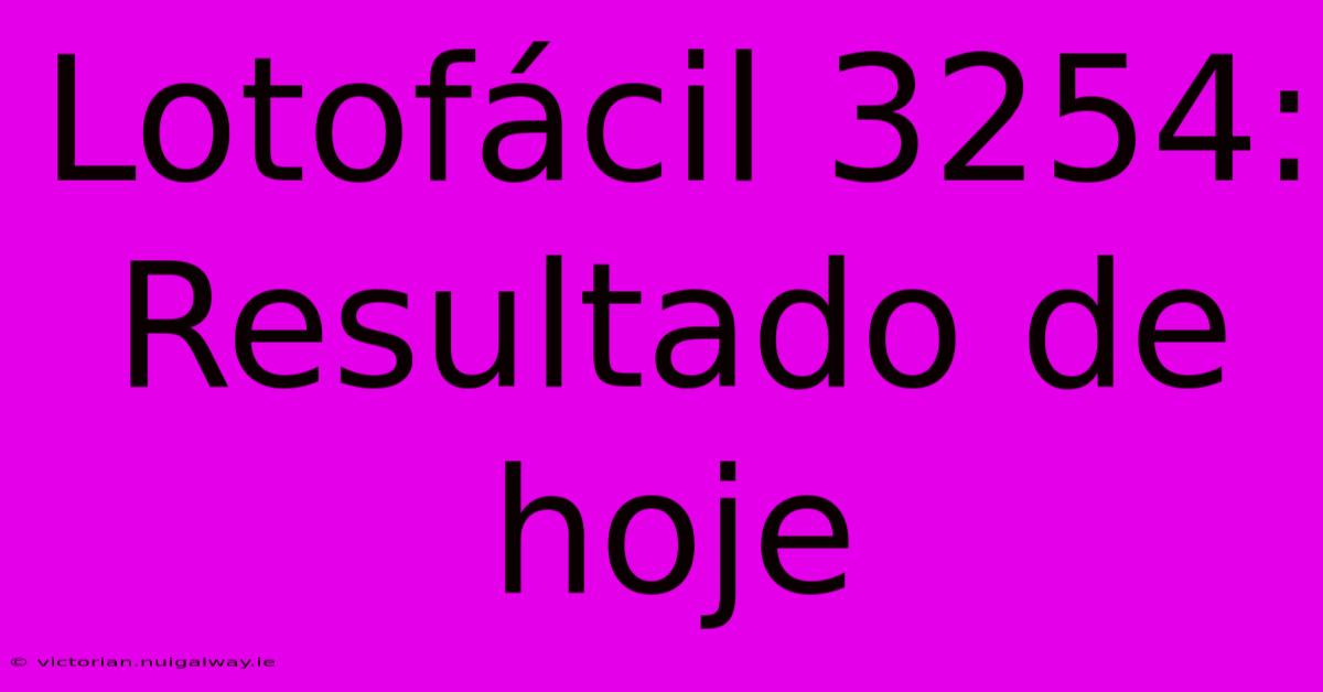 Lotofácil 3254: Resultado De Hoje