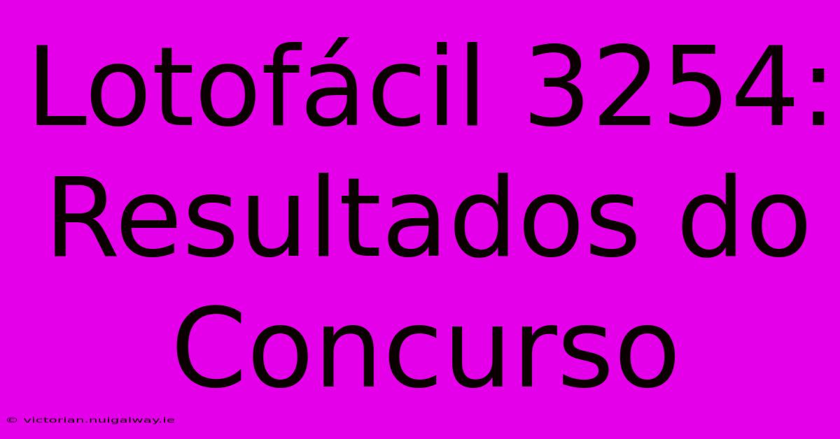 Lotofácil 3254: Resultados Do Concurso