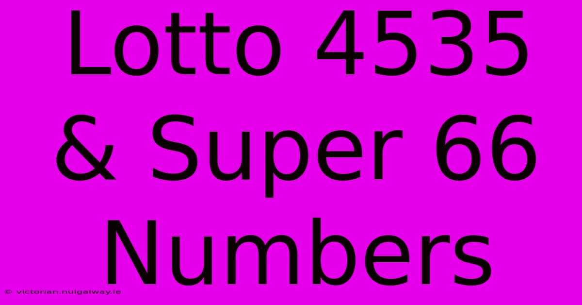 Lotto 4535 & Super 66 Numbers