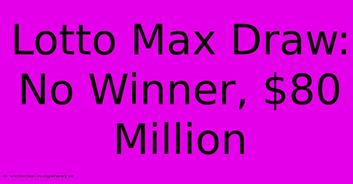 Lotto Max Draw: No Winner, $80 Million