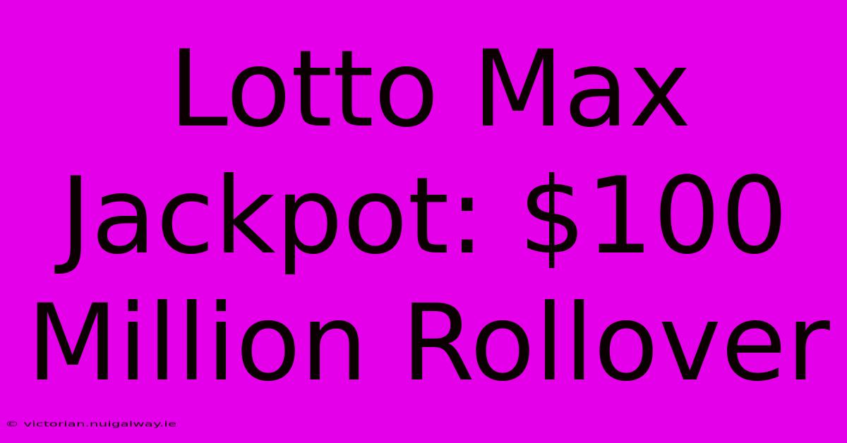 Lotto Max Jackpot: $100 Million Rollover