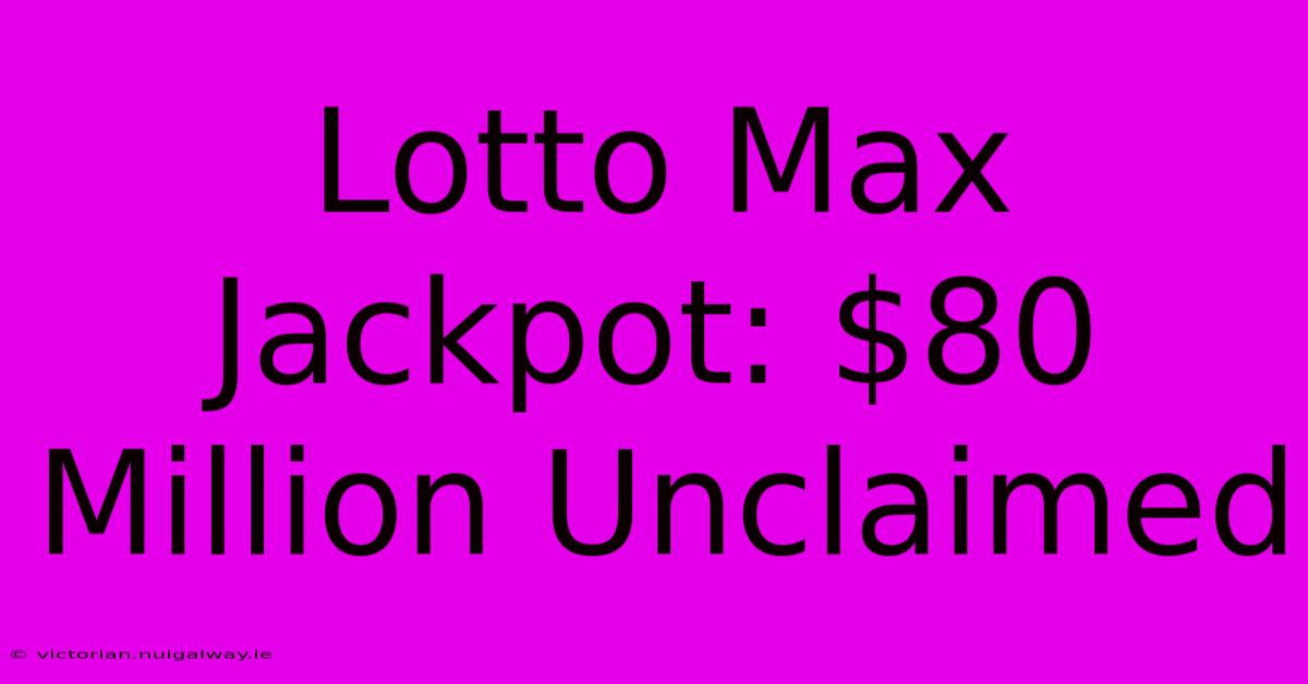 Lotto Max Jackpot: $80 Million Unclaimed