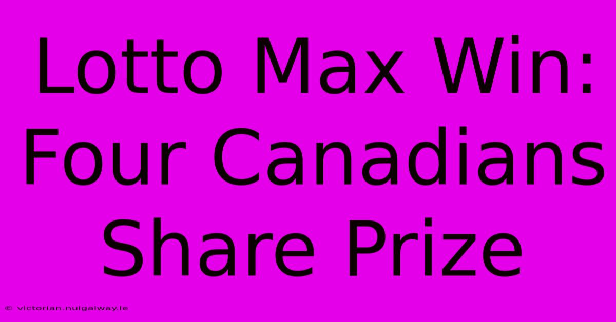 Lotto Max Win: Four Canadians Share Prize