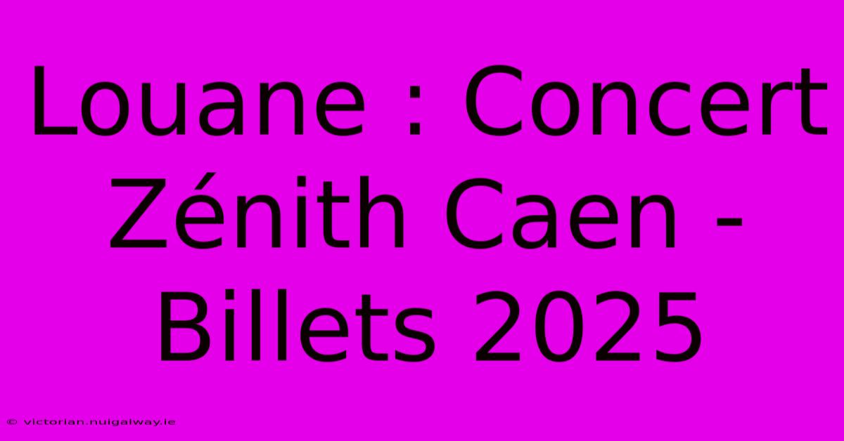 Louane : Concert Zénith Caen - Billets 2025 