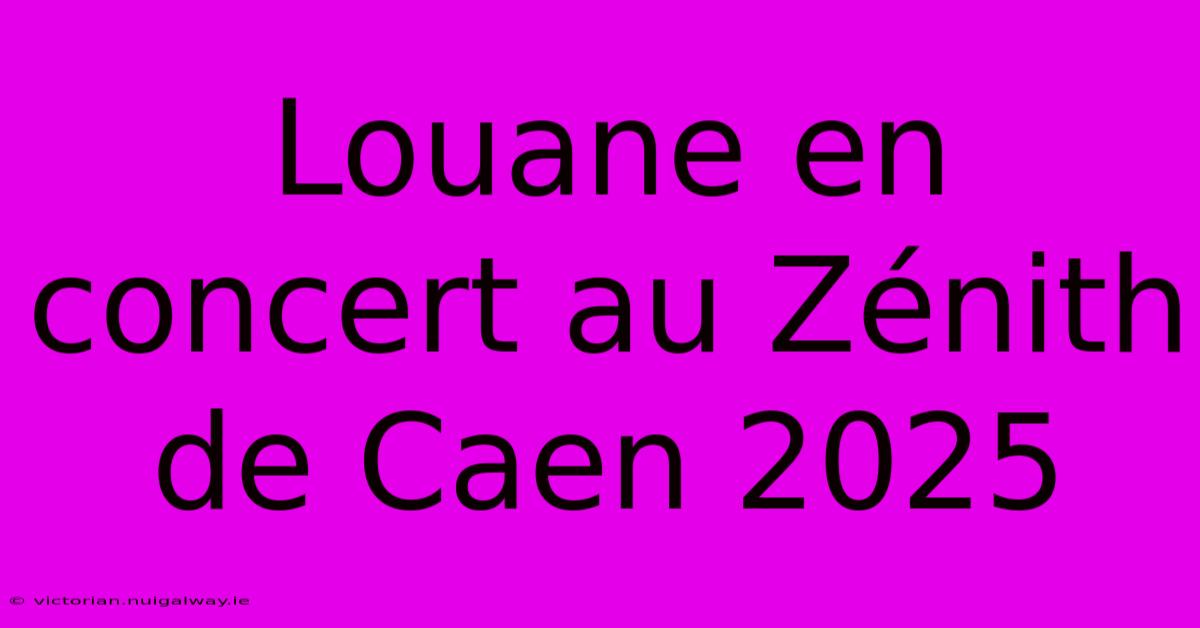 Louane En Concert Au Zénith De Caen 2025