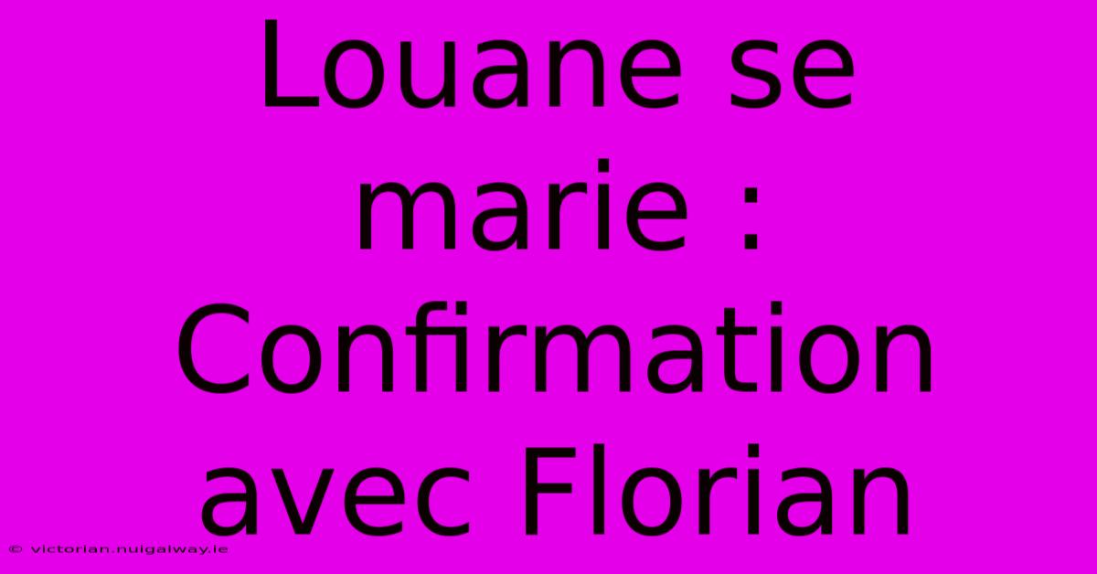 Louane Se Marie : Confirmation Avec Florian 