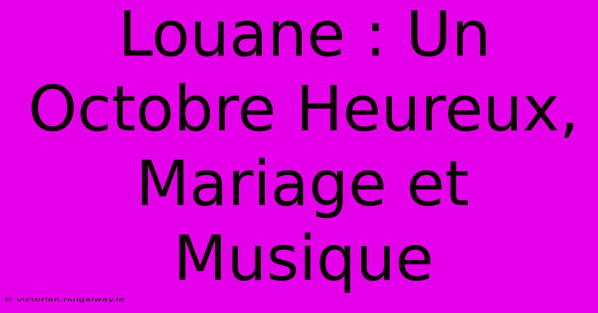 Louane : Un Octobre Heureux, Mariage Et Musique 