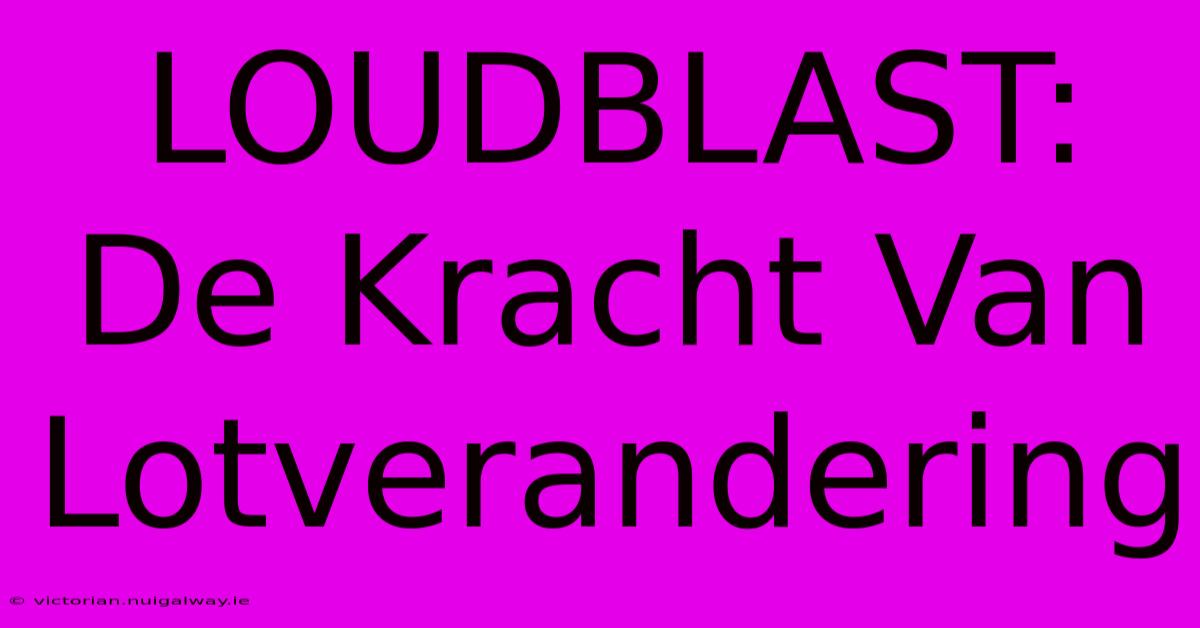 LOUDBLAST: De Kracht Van Lotverandering