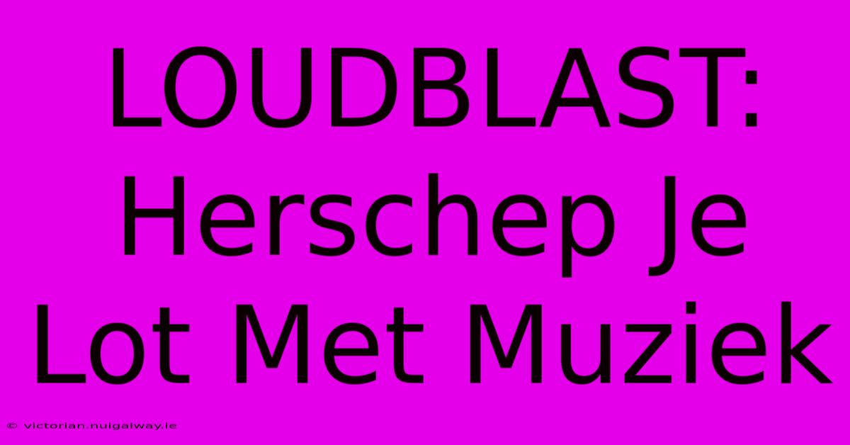 LOUDBLAST: Herschep Je Lot Met Muziek