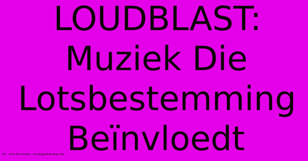 LOUDBLAST: Muziek Die Lotsbestemming Beïnvloedt 