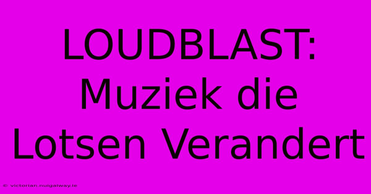 LOUDBLAST: Muziek Die Lotsen Verandert