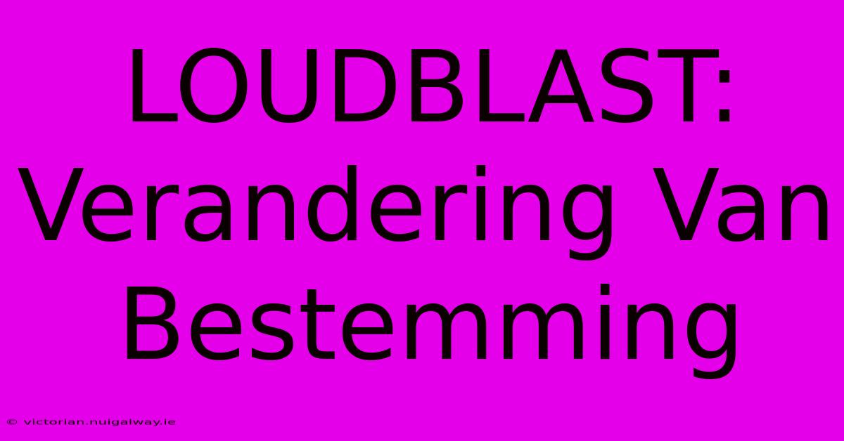 LOUDBLAST: Verandering Van Bestemming