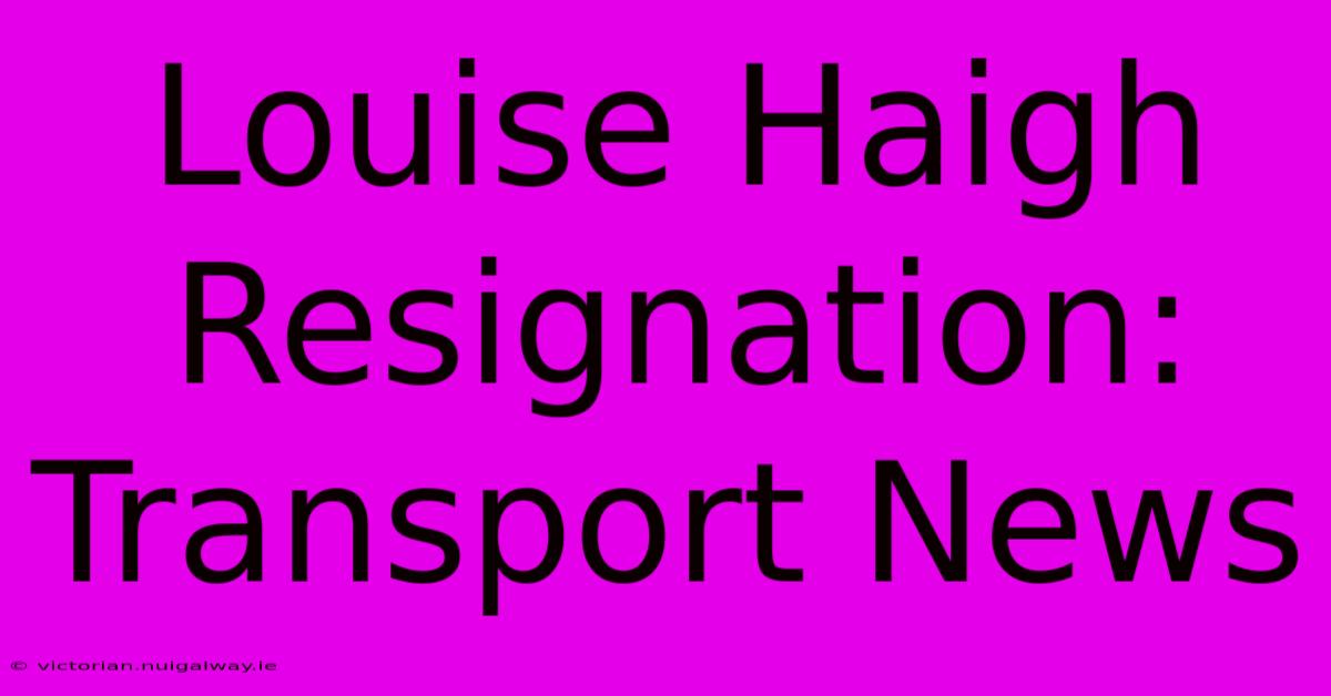 Louise Haigh Resignation: Transport News