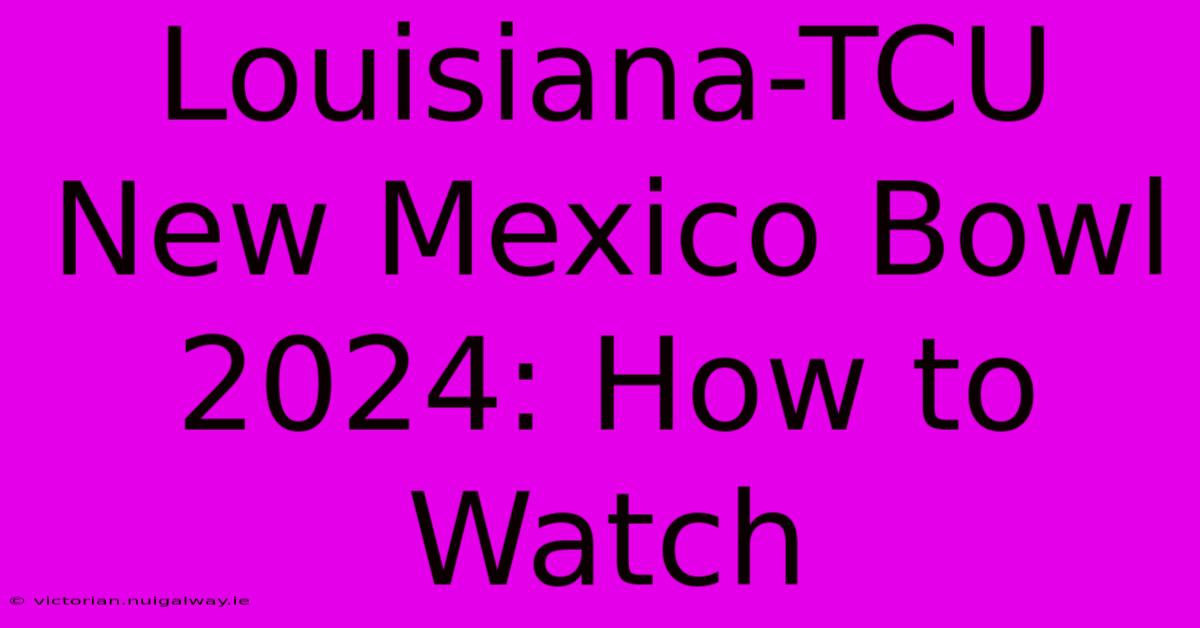 Louisiana-TCU New Mexico Bowl 2024: How To Watch