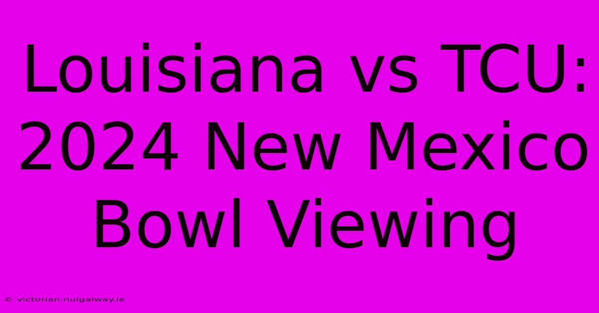 Louisiana Vs TCU: 2024 New Mexico Bowl Viewing