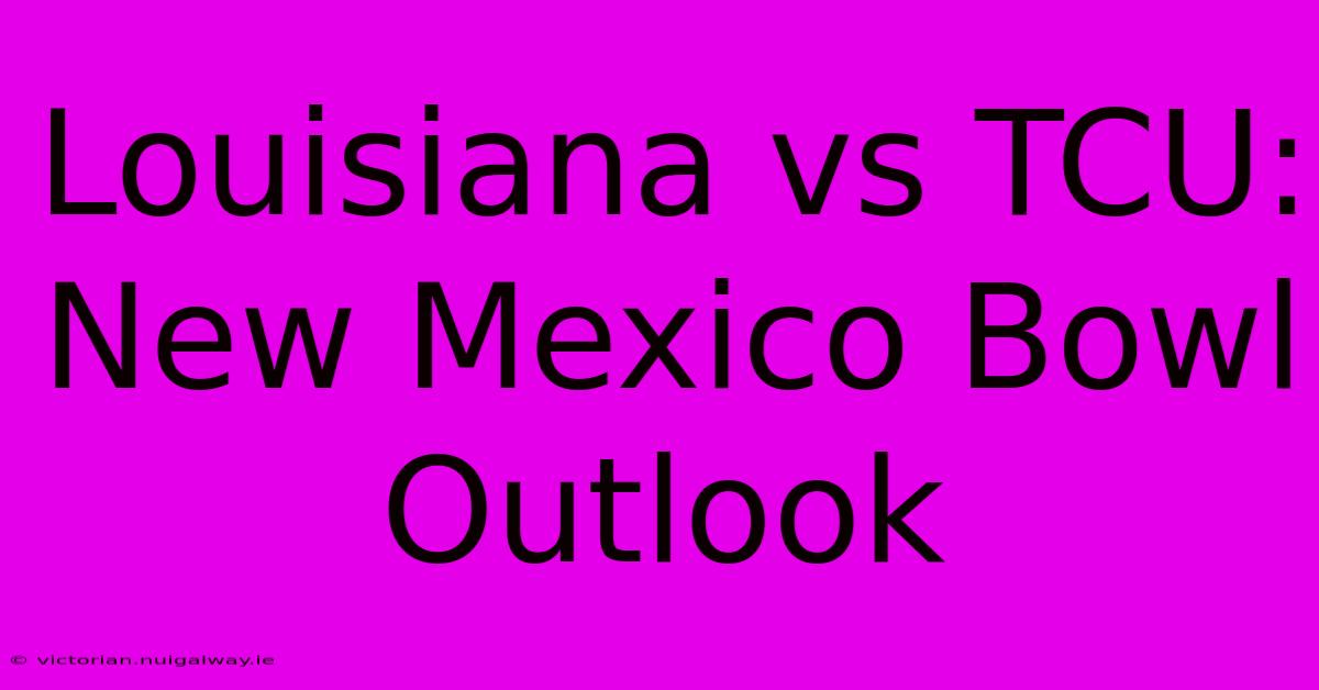 Louisiana Vs TCU: New Mexico Bowl Outlook