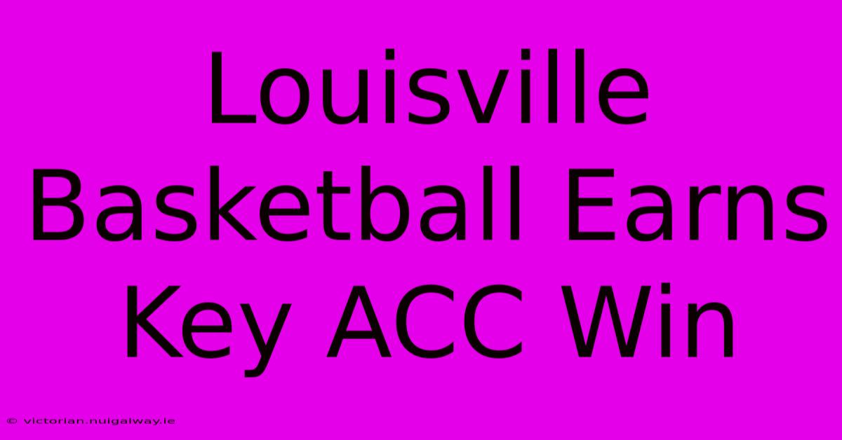 Louisville Basketball Earns Key ACC Win