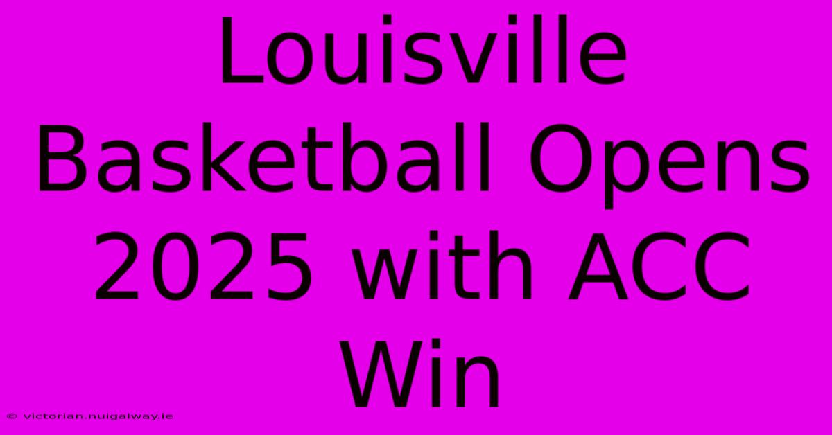 Louisville Basketball Opens 2025 With ACC Win