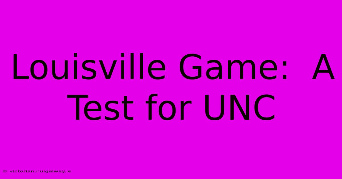 Louisville Game:  A Test For UNC