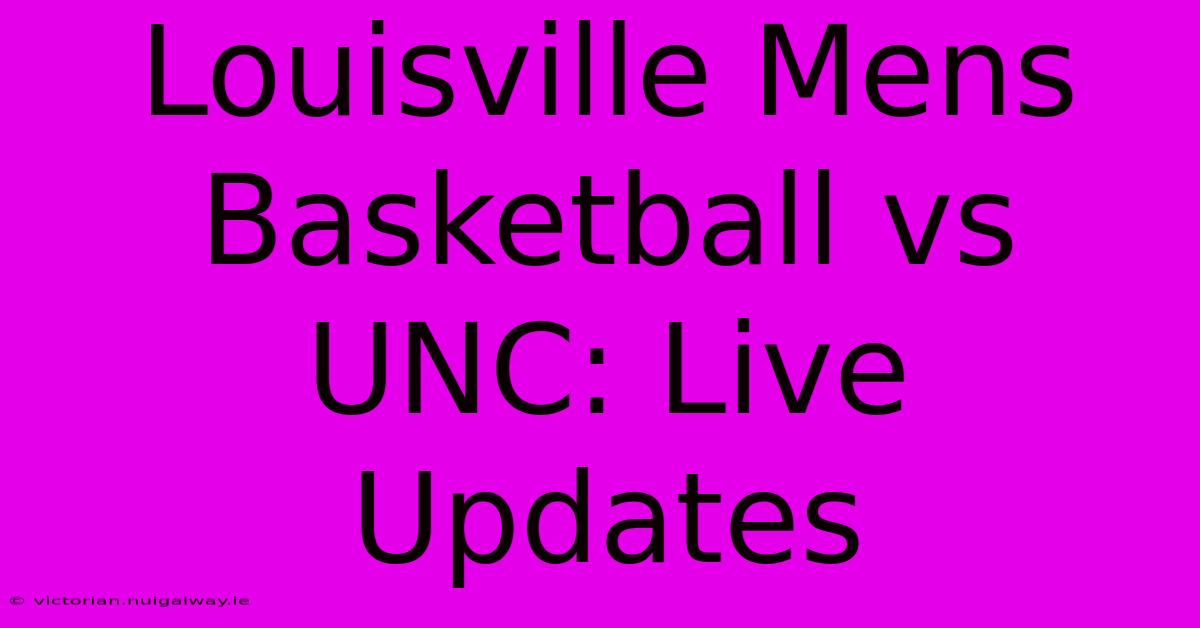 Louisville Mens Basketball Vs UNC: Live Updates