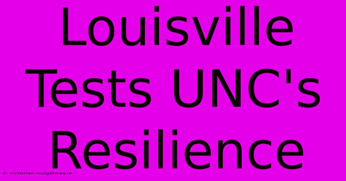 Louisville Tests UNC's Resilience