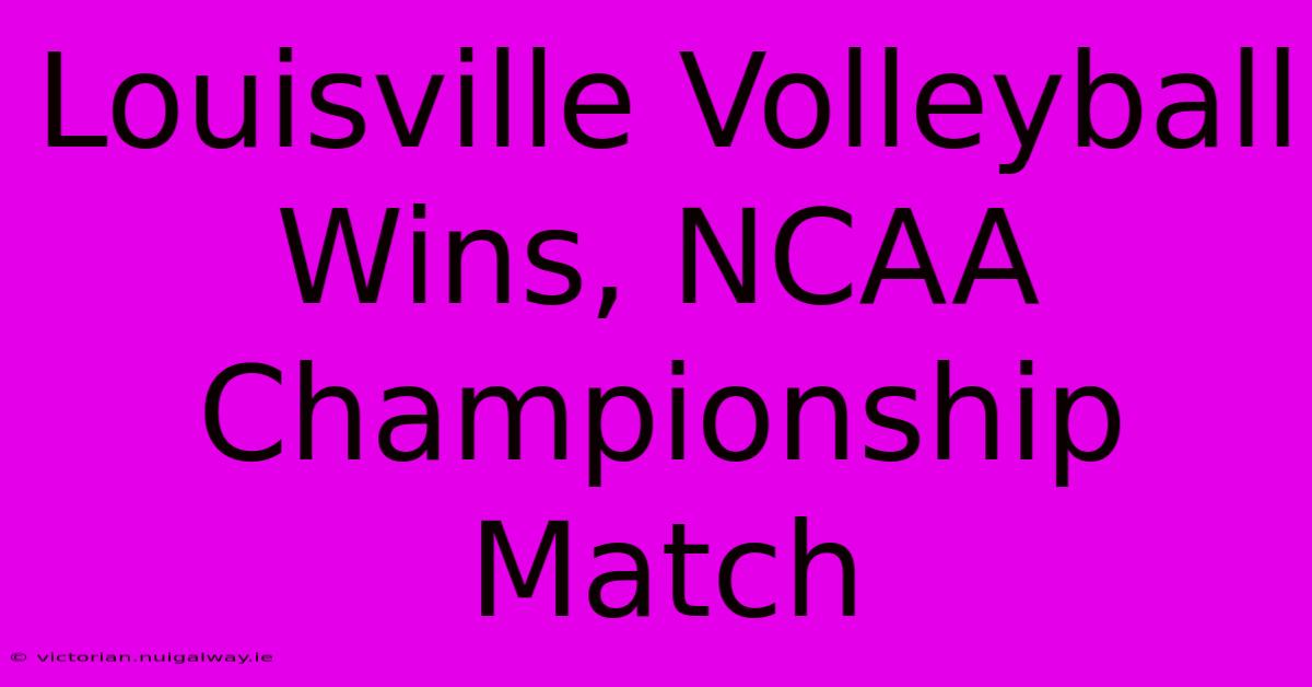 Louisville Volleyball Wins, NCAA Championship Match